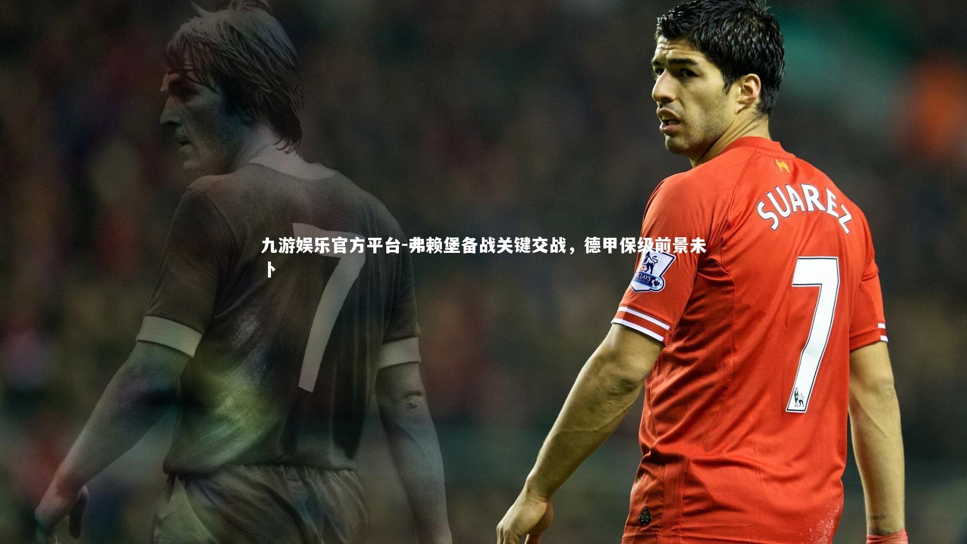 九游娱乐官方平台-弗赖堡备战关键交战，德甲保级前景未卜