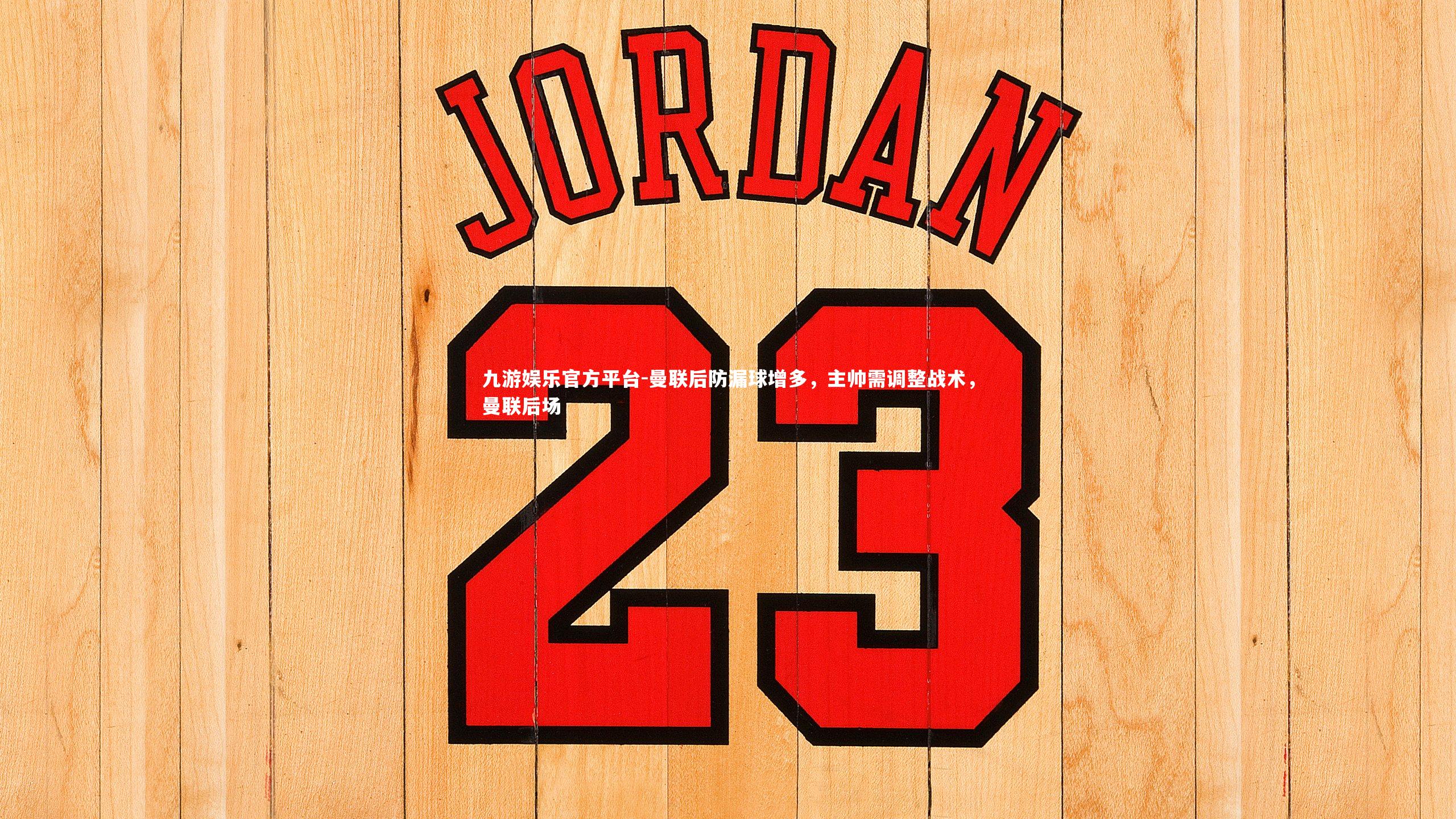 曼联后防漏球增多，主帅需调整战术，曼联后场