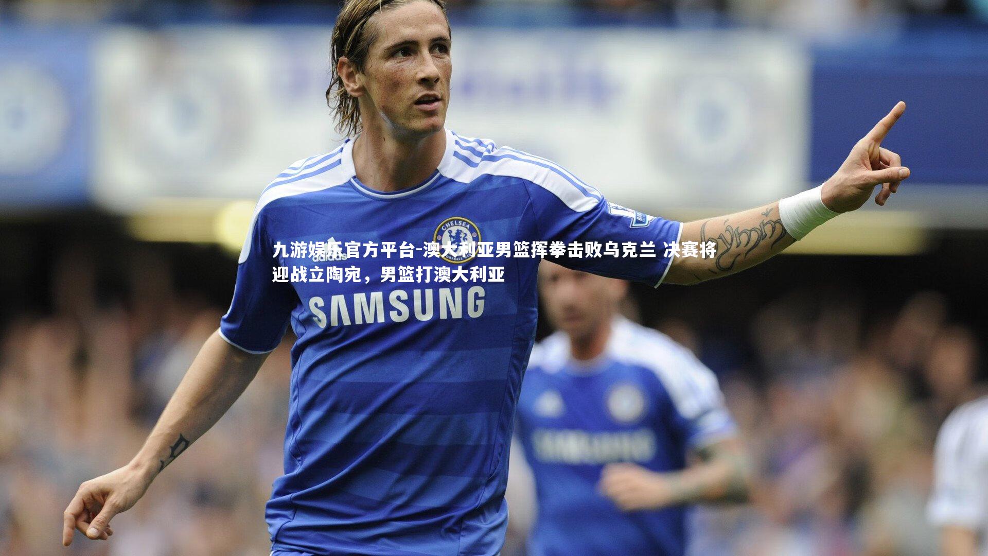 九游娱乐官方平台-澳大利亚男篮挥拳击败乌克兰 决赛将迎战立陶宛，男篮打澳大利亚