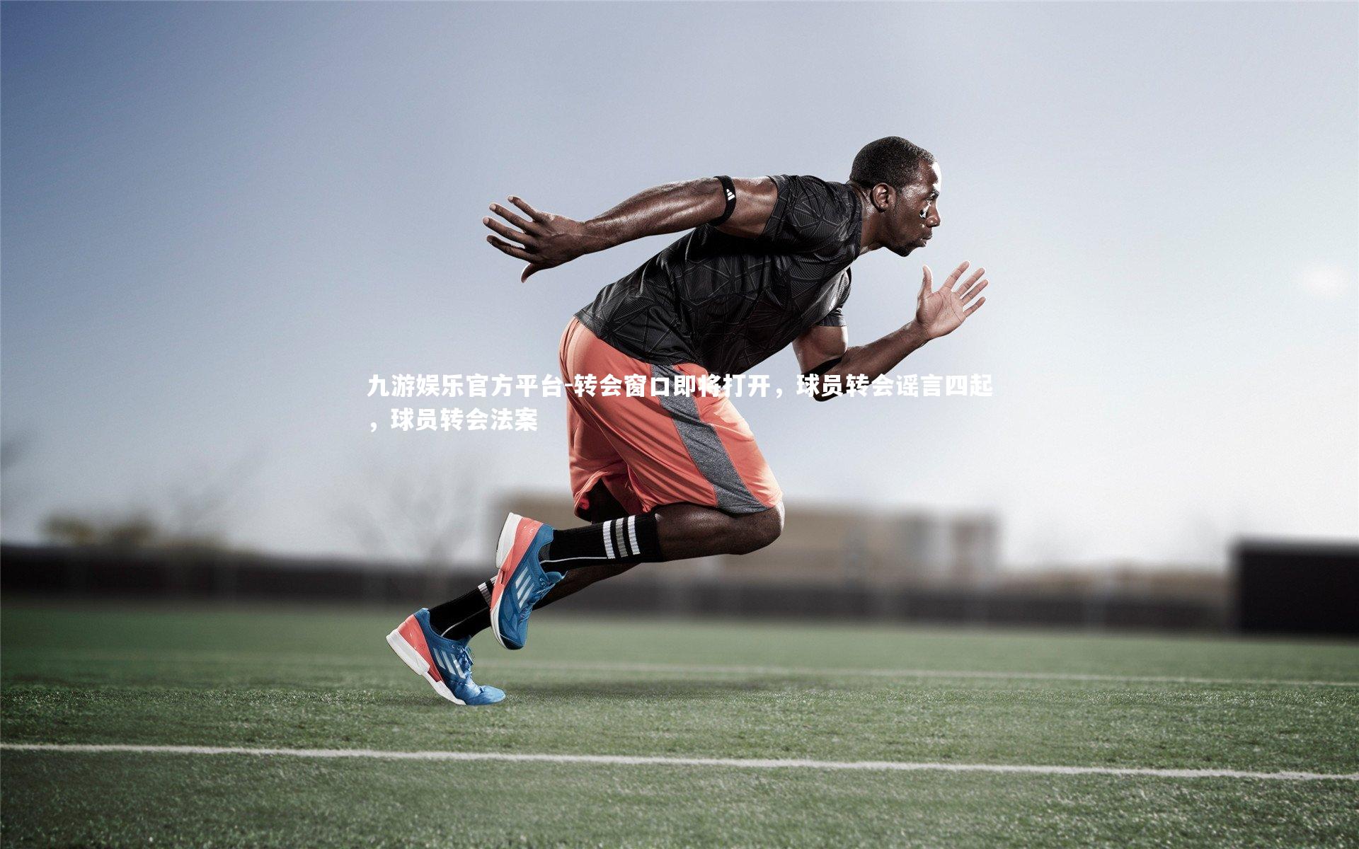 转会窗口即将打开,球员转会谣言四起,球员转会法案