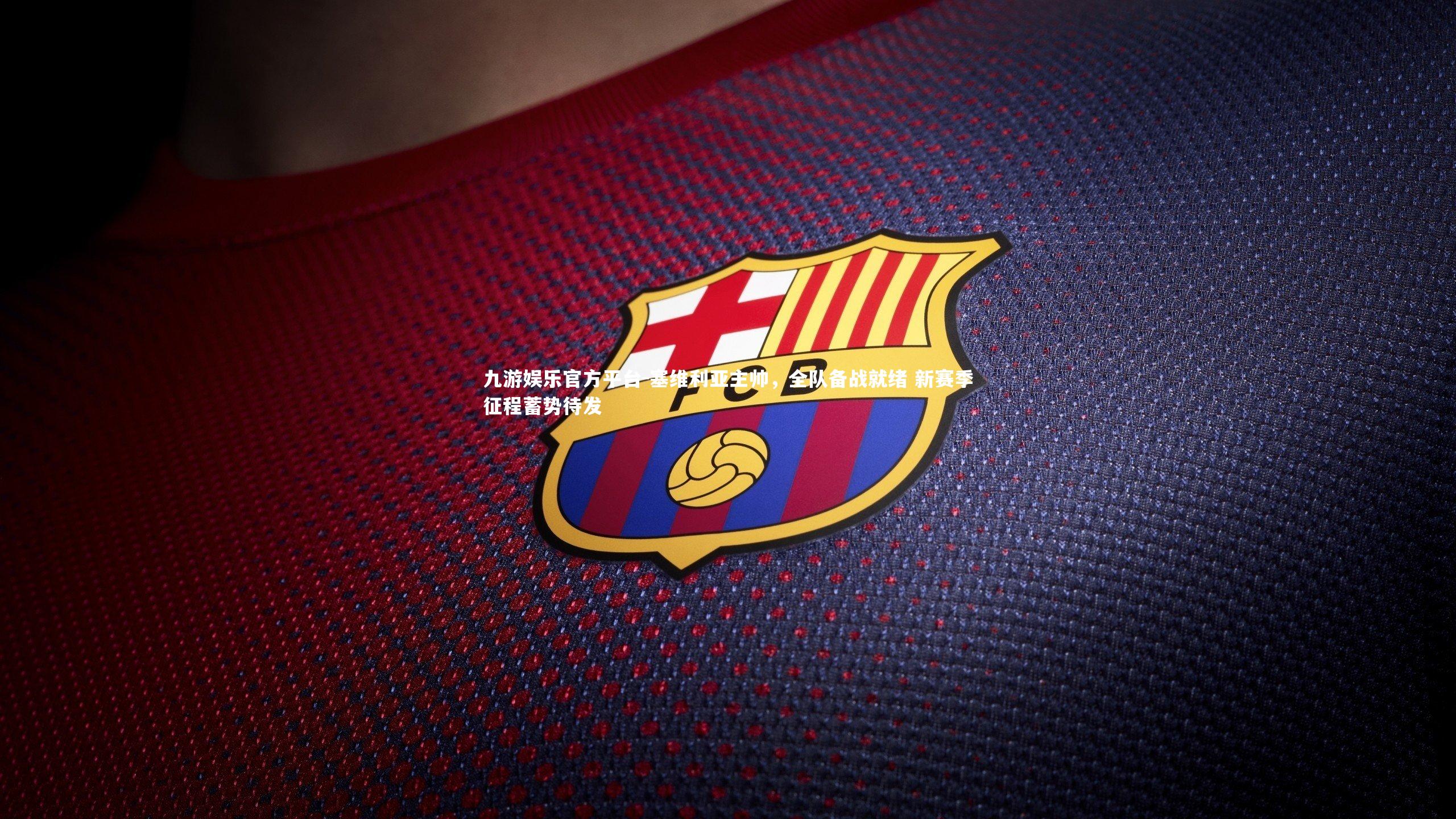 塞维利亚主帅,全队备战就绪 新赛季征程蓄势待发