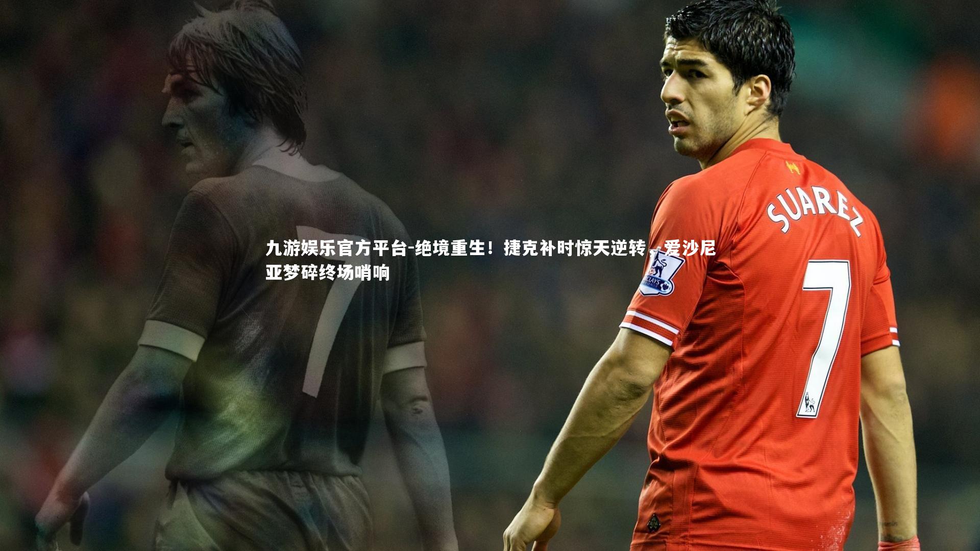九游娱乐官方平台-绝境重生！捷克补时惊天逆转，爱沙尼亚梦碎终场哨响