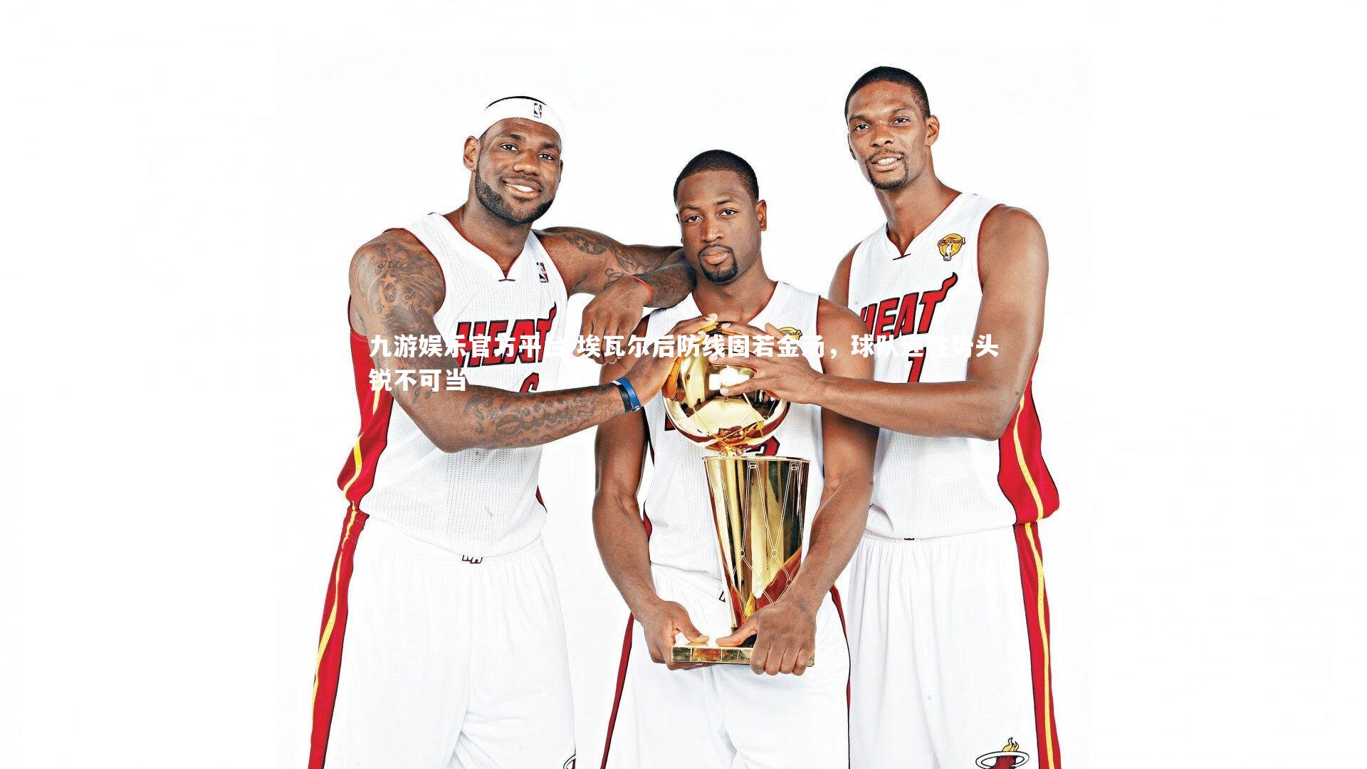 九游娱乐官方平台-埃瓦尔后防线固若金汤，球队连胜势头锐不可当