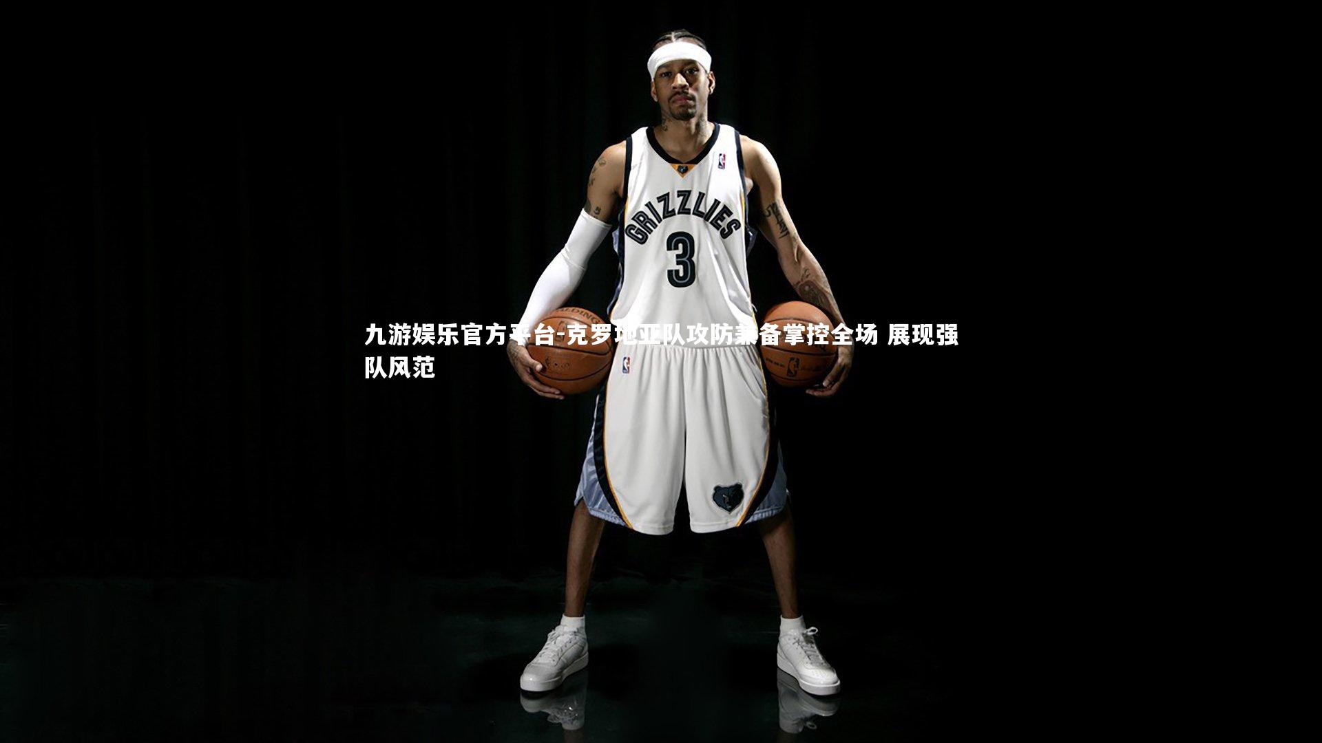 九游娱乐官方平台-克罗地亚队攻防兼备掌控全场 展现强队风范