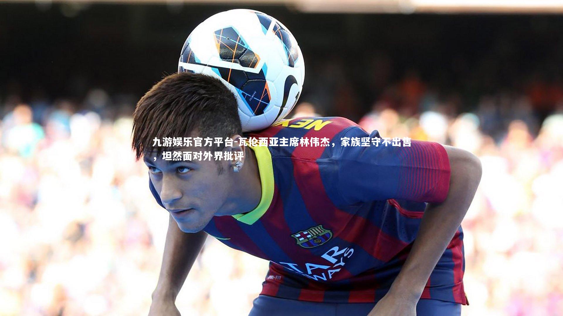 瓦伦西亚主席林伟杰,家族坚守不出售,坦然面对外界批评