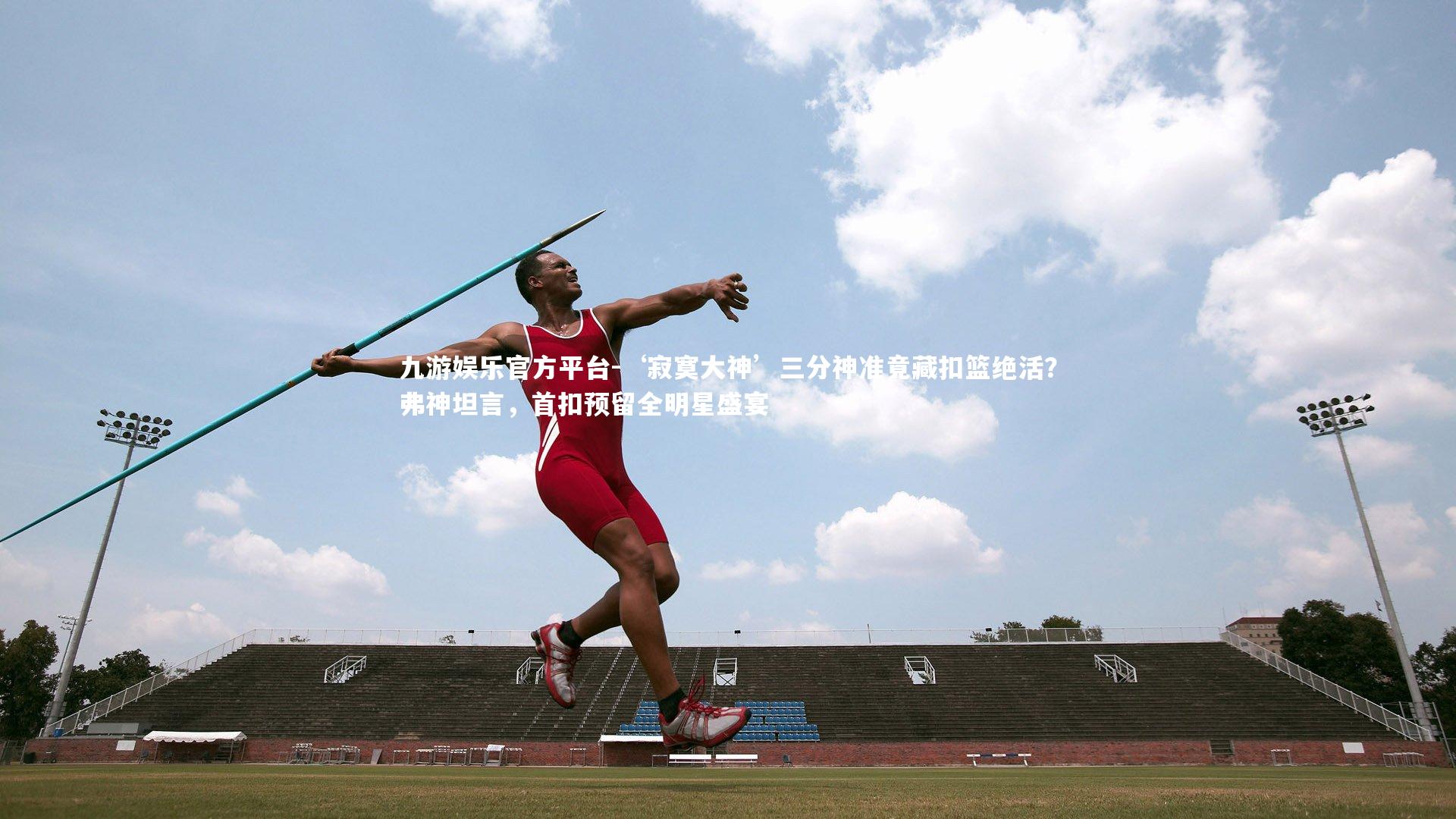 ‘寂寞大神’三分神准竟藏扣篮绝活?弗神坦言,首扣预留全明星盛宴